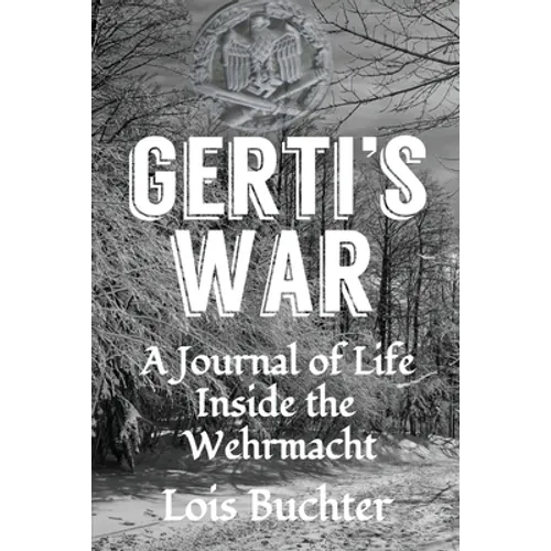 Gerti's War: A Journal of Life Inside the Wehrmacht