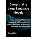 Demystifying Large Language Models: Unraveling the Mysteries of Language Transformer Models, Build from Ground up, Pre-train, Fine-tune and Deployment