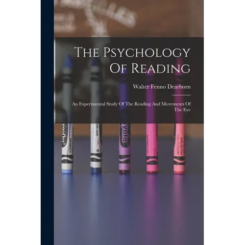 The Psychology Of Reading: An Experimental Study Of The Reading And Movements Of The Eye