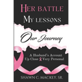Her Battle My Lessons Our Journey: A Husband's Account Up Close & Very Personal