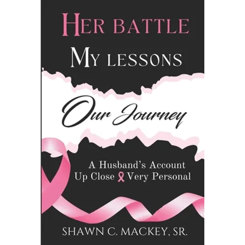 Her Battle My Lessons Our Journey: A Husband's Account Up Close & Very Personal