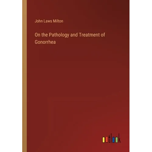 On the Pathology and Treatment of Gonorrhea