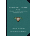 Behind The German Veil: A Record Of A Journalistic War Pilgrimage (1917)