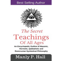 The Secret Teachings Of All Ages: An Encyclopedic outline of Masonic, Hermetic, Qabbalistic and Rosicrucian Symbolical Philosophy