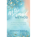 The Mermaid Method: A Lifestyle Designed to Unleash Your True Spirit