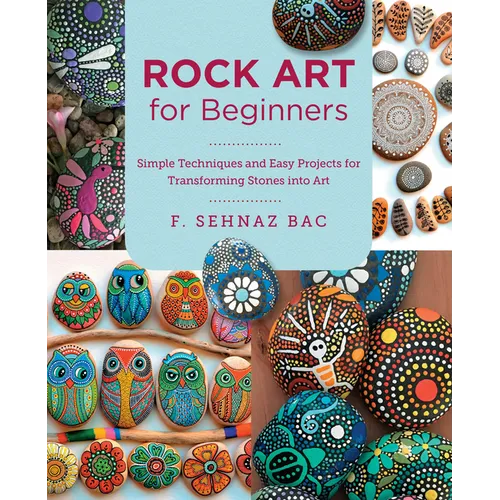 Rock Art for Beginners: Simple Techniques and Easy Projects for Transforming Stones Into Art