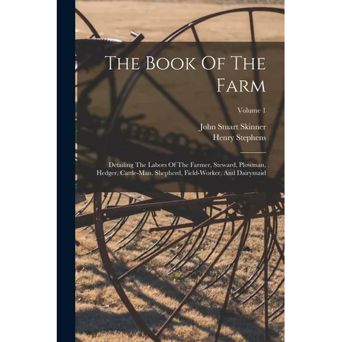 The Book Of The Farm: Detailing The Labors Of The Farmer, Steward, Plowman, Hedger, Cattle-man, Shepherd, Field-worker, And Dairymaid; Volume 1