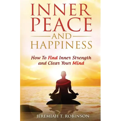 Inner Peace and Happiness: How To Find Inner Strength and Clear Your Mind
