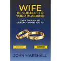 Wife Be Subject To Your Husband - Even though he does not want you to