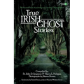 True Irish Ghost Stories: The Haunted Places, Apparitions, and Legendary Ghosts of Ireland
