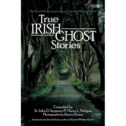 True Irish Ghost Stories: The Haunted Places, Apparitions, and Legendary Ghosts of Ireland