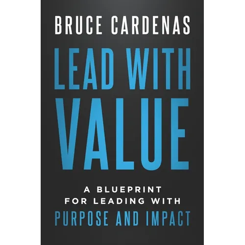 Lead With Value: A Blueprint for Leading with Purpose and Impact