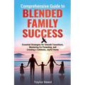 Comprehensive Guide to Blended Family Success: Essential Strategies for Smooth Transitions, Mastering Co-Parenting, and Creating a Cohesive, Joyful Ho
