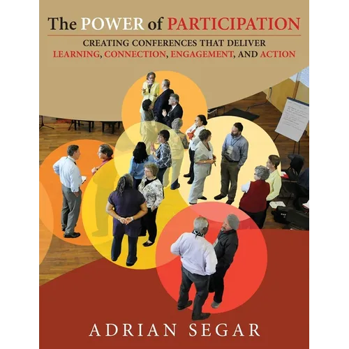 The Power of Participation: Creating Conferences That Deliver Learning, Connection, Engagement, and Action