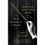 Maestros and Their Music: The Art and Alchemy of Conducting - Paperback