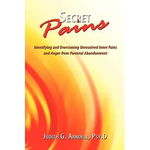Secret Pains: Identifying and Overcoming Unresolved Inner Pains and Anger from Parental Abandonment