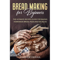 Bread Making for Beginners: The Ultimate Recipes Guide for Baking Homemade Bread, Pizza and Focaccia