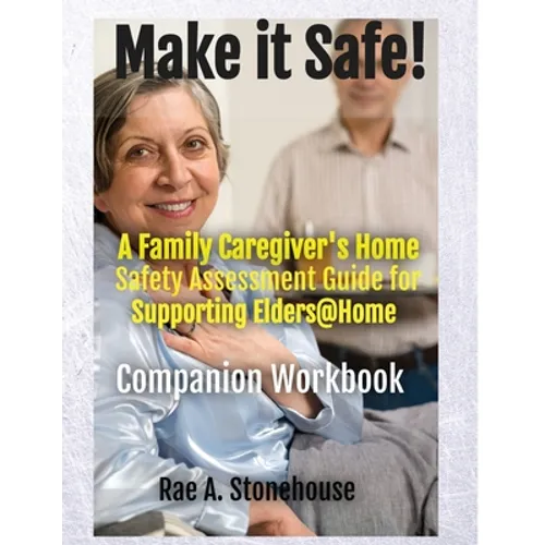 MAKE IT SAFE! A FAMILY CAREGIVERS HOME SAFETY ASSESSMENT GUIDE FOR SUPPORTING ELDERS@HOME - Companion Workbook