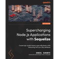Supercharging Node.js Applications with Sequelize: Create high-quality Node.js apps effortlessly while interacting with your SQL database