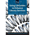 Using Libguides to Enhance Library Services: A Lita Guide