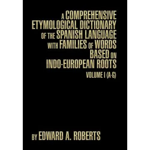 A Comprehensive Etymological Dictionary of the Spanish Language with Families of Words Based on Indo-European Roots: Volume I (A-G)