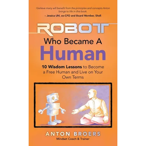 The Robot Who Became a Human: 10 Wisdom Lessons to Become a Free Human and Live on Your Own Terms