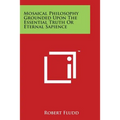 Mosaical Philosophy Grounded Upon the Essential Truth or Eternal Sapience