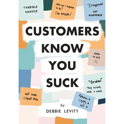 Customers Know You Suck: Actionable CX Strategies to Better Understand, Attract, and Retain Customers