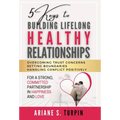 5 Keys to Building Lifelong Healthy Relationships: Overcoming Trust Concerns, Setting Boundaries, Handling Conflict Positively for a Strong, Committed