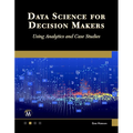 Data Science for Decision Makers: Using Analytics and Case Studies