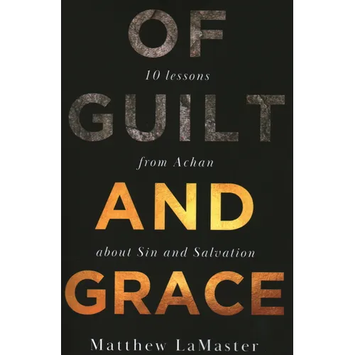 Of Guilt And Grace: Ten Lessons from Achan about Sin and Salvation