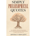Simply Philosophical Quotes: 915 Inspiring, Thought-Provoking Quotes from 10 Influential Philosophers to Open Your Third Eye