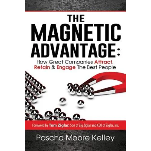 The Magnetic Advantage: How Great Companies Attract, Retain, & Engage the Best People