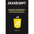 JavaScript: JavaScript Programming Made Easy for Beginners & Intermediates (Step By Step With Hands On Projects)