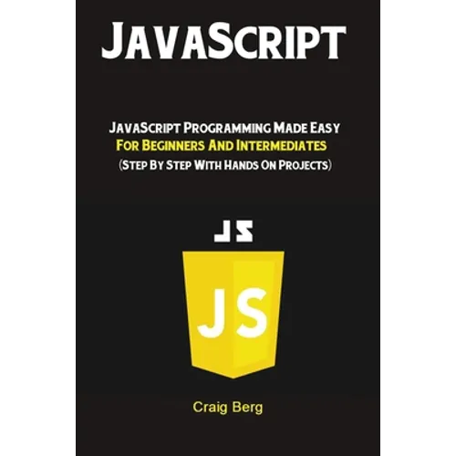 JavaScript: JavaScript Programming Made Easy for Beginners & Intermediates (Step By Step With Hands On Projects)
