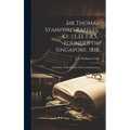 Sir Thomas Stamford Raffles, Kt. LL.D, F.R.S., Founder of Singapore, 1819: And Some of his Friends And Contemporaries