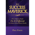 Be a Success Maverick: How Ordinary People Do It Different To Achieve Extraordinary Results