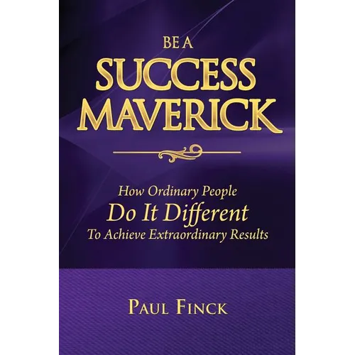 Be a Success Maverick: How Ordinary People Do It Different To Achieve Extraordinary Results