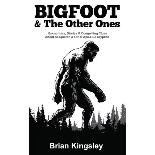 Bigfoot & The Other Ones: Encounters, Stories & Compelling Clues About Sasquatch & Other Ape-Like Cryptids
