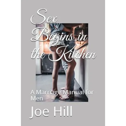 Sex Begins in the Kitchen: A Marriage Manual for Men