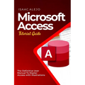 Microsoft Access Tutorial Guide: The Definitive User Manual To Master Access with Illustrations