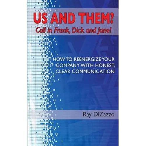 US AND THEM? Call in Frank, Dick and Jane!: How To Reenergize Your Company with Honest, Clear Communication