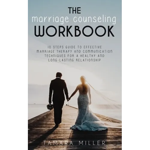The Marriage Counseling Workbook: 10 Steps Guide to Effective Marriage Therapy and Communication Techniques for a Healthy and Long Lasting Relationshi