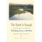 The Earth is Enough: Growing Up in a World of Flyfishing, Trout, & Old Men - Paperback
