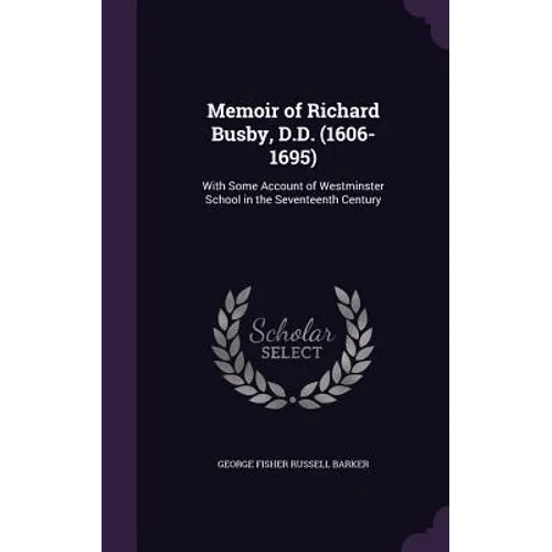 Memoir of Richard Busby, D.D. (1606-1695): With Some Account of Westminster School in the Seventeenth Century