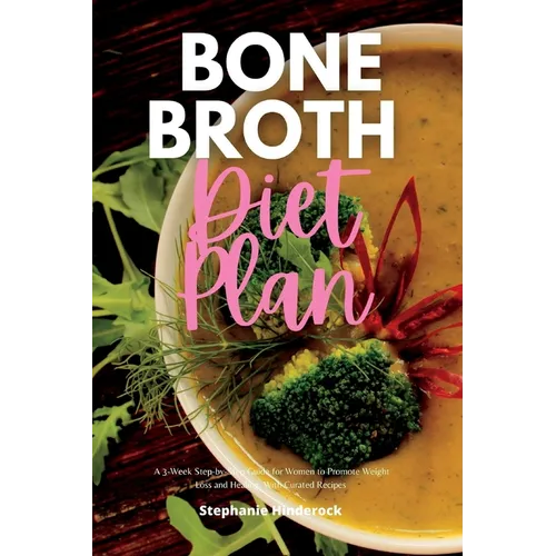 Bone Broth Diet Plan: A 3-Week Step-by-Step Guide for Women to Promote Weight Loss and Healing, with Curated Recipes