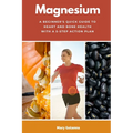 Magnesium: A Beginner's Quick Guide to Heart and Bone Health with a 5-Step Action Plan