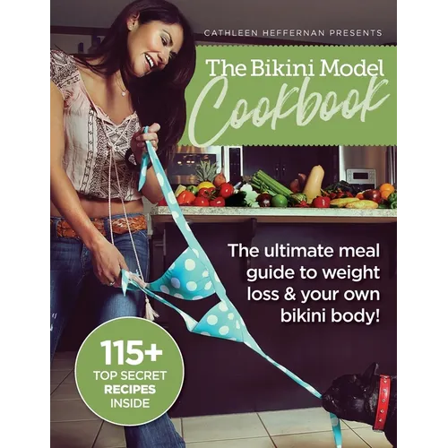 The Bikini Model Cookbook: The Ultimate Meal Guide To weight Loss & Your Own Bikini Body