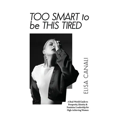 Too Smart to Be This Tired: A Real-World Guide to Prosperity, Identity & Feminine Leadership for High-Achieving Women