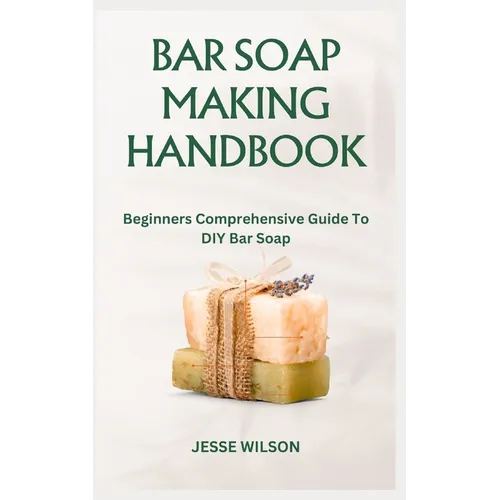 Bar Soap Making Handbook: Beginners Comprehensive Guide To DIY Bar Soap